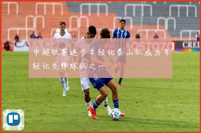 中超联赛逐步年轻化泰山队成为年轻化先锋球队之一