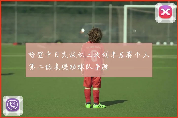 哈登今日失误仅三次创季后赛个人第二低表现助球队争胜