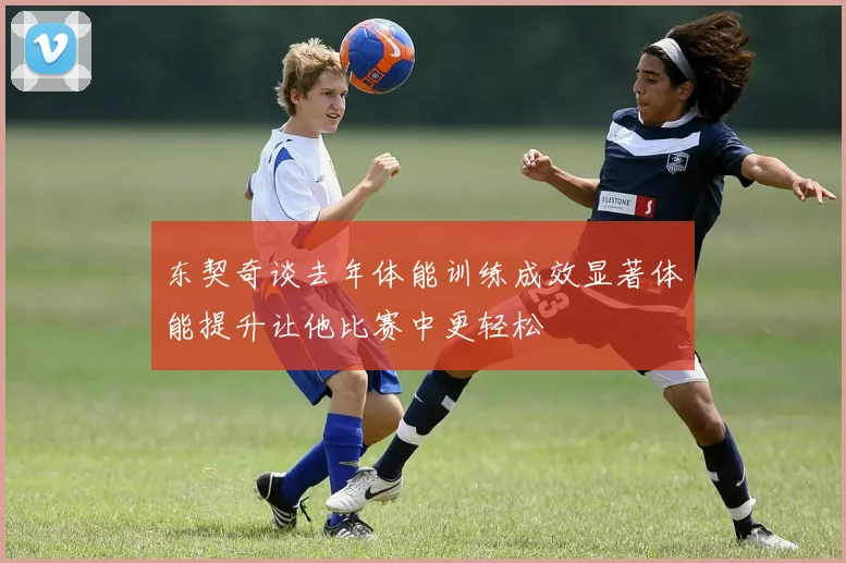 东契奇谈去年体能训练成效显著体能提升让他比赛中更轻松