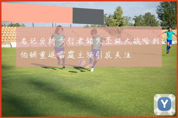 名记分析步行者错失圣诞大战哈利伯顿重返雷霆主场引发关注
