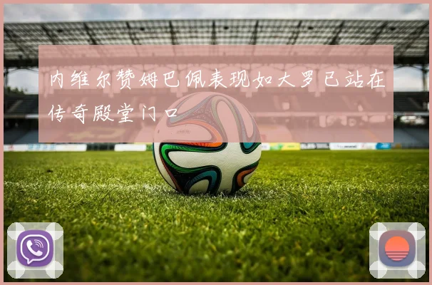 内维尔赞姆巴佩表现如大罗已站在传奇殿堂门口