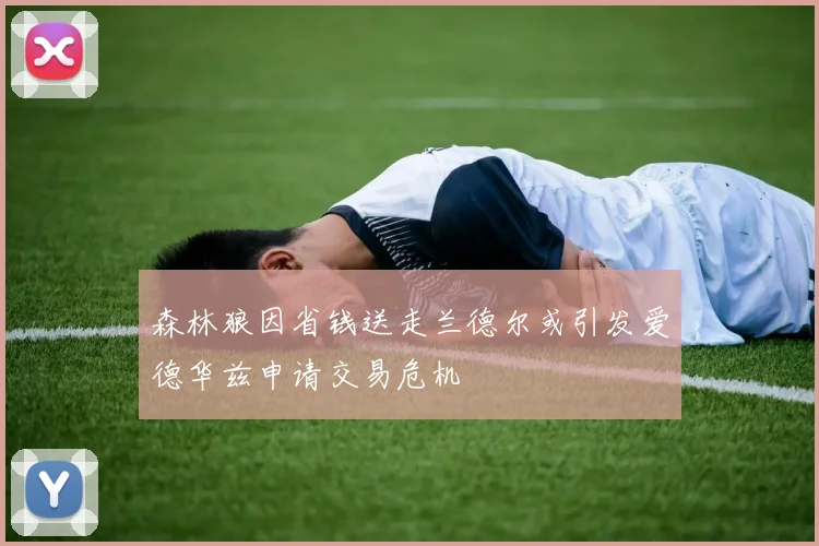 森林狼因省钱送走兰德尔或引发爱德华兹申请交易危机