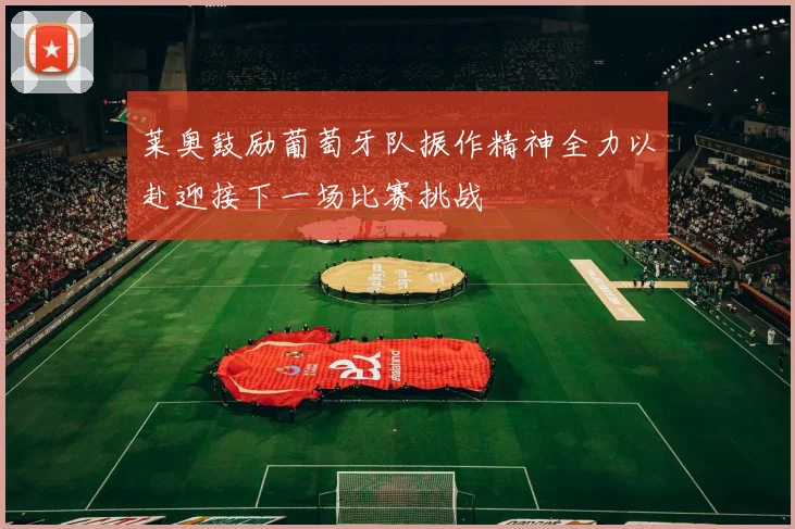 莱奥鼓励葡萄牙队振作精神全力以赴迎接下一场比赛挑战