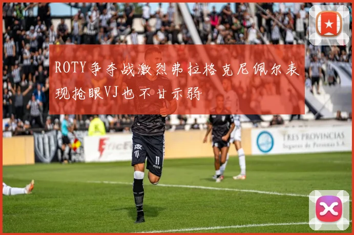 ROTY争夺战激烈弗拉格克尼佩尔表现抢眼VJ也不甘示弱