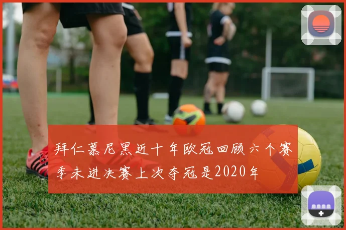 拜仁慕尼黑近十年欧冠回顾六个赛季未进决赛上次夺冠是2020年
