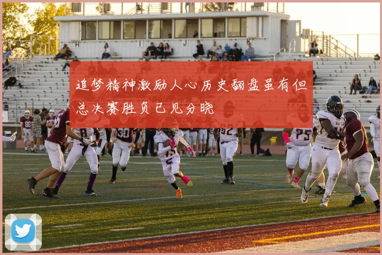 追梦精神激励人心历史翻盘虽有但总决赛胜负已见分晓