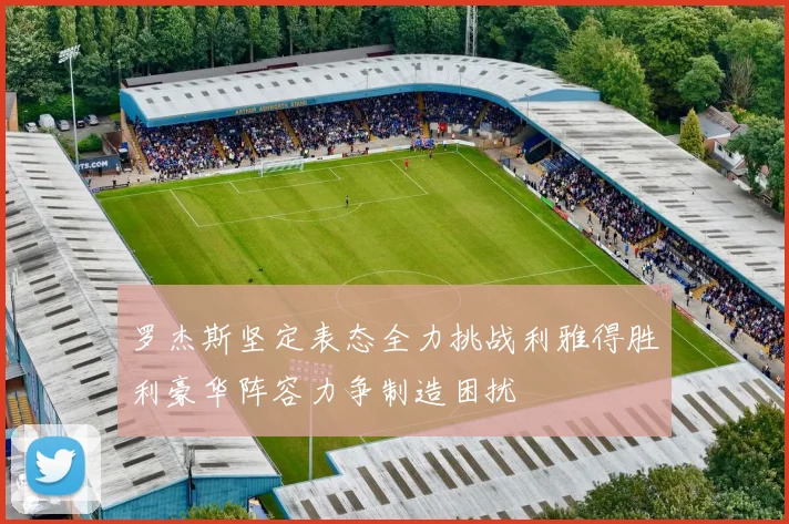 罗杰斯坚定表态全力挑战利雅得胜利豪华阵容力争制造困扰