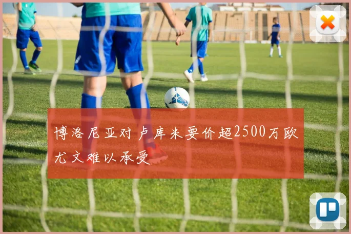 博洛尼亚对卢库米要价超2500万欧尤文难以承受
