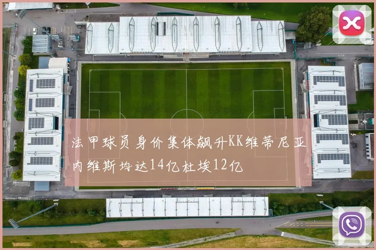 法甲球员身价集体飙升KK维蒂尼亚内维斯均达14亿杜埃12亿