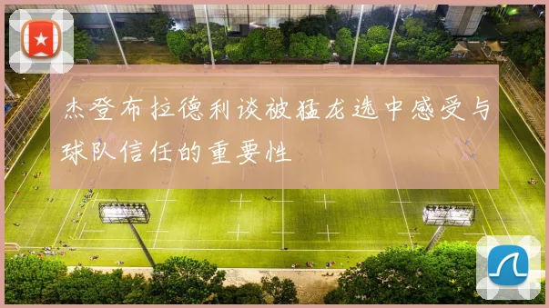 杰登布拉德利谈被猛龙选中感受与球队信任的重要性