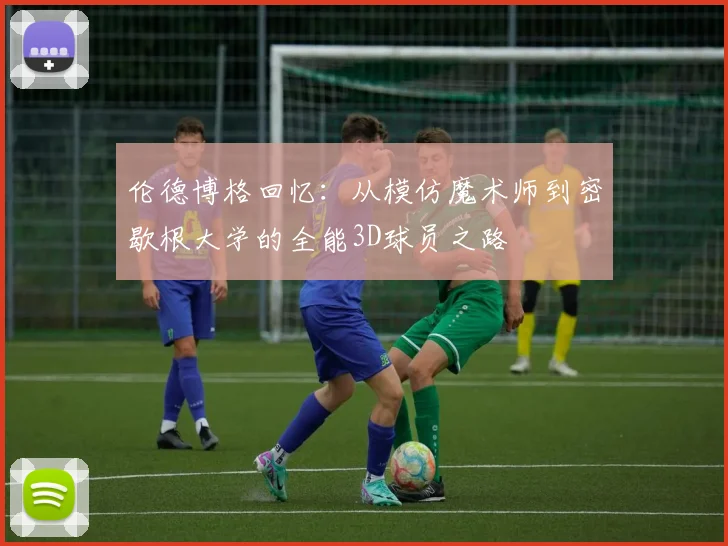 伦德博格回忆：从模仿魔术师到密歇根大学的全能3D球员之路