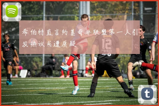 希伯特直言约基奇非联盟第一人引发热议或遭质疑