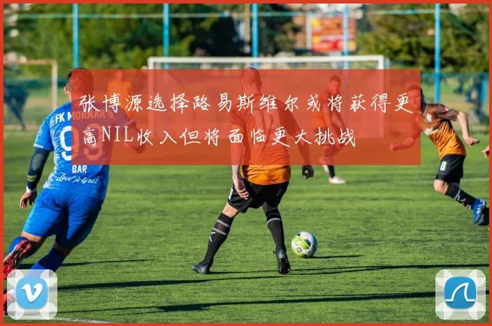 张博源选择路易斯维尔或将获得更高NIL收入但将面临更大挑战