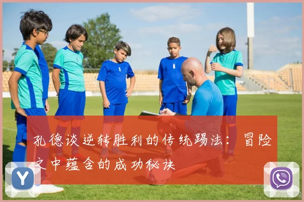 孔德谈逆转胜利的传统踢法：冒险之中蕴含的成功秘诀